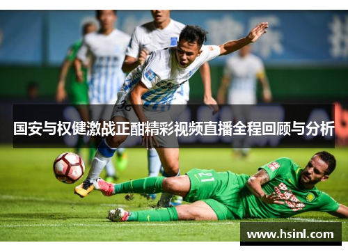 国安与权健激战正酣精彩视频直播全程回顾与分析