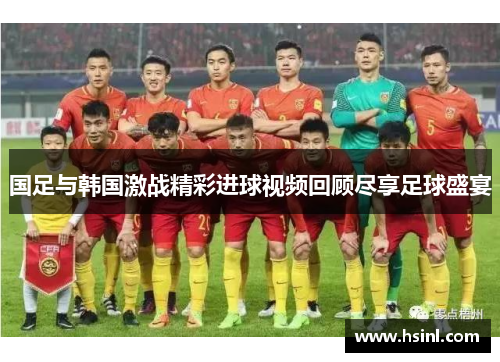 国足与韩国激战精彩进球视频回顾尽享足球盛宴
