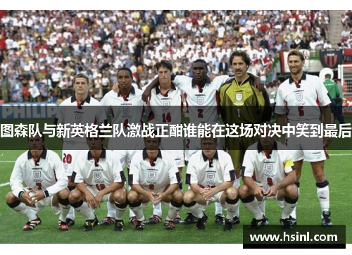 图森队与新英格兰队激战正酣谁能在这场对决中笑到最后