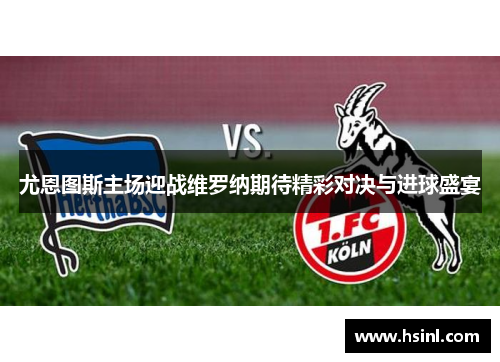 尤恩图斯主场迎战维罗纳期待精彩对决与进球盛宴