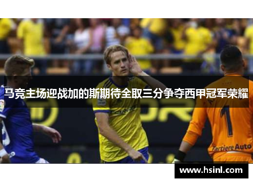 马竞主场迎战加的斯期待全取三分争夺西甲冠军荣耀