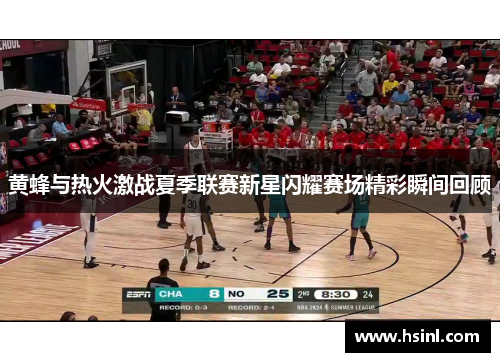 黄蜂与热火激战夏季联赛新星闪耀赛场精彩瞬间回顾