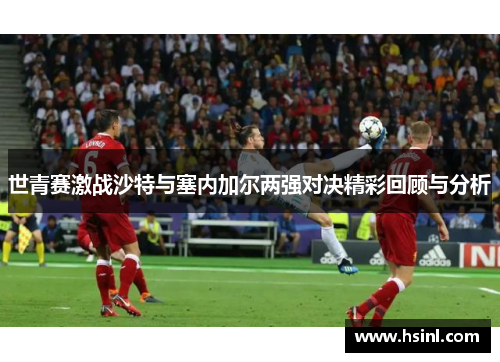 世青赛激战沙特与塞内加尔两强对决精彩回顾与分析